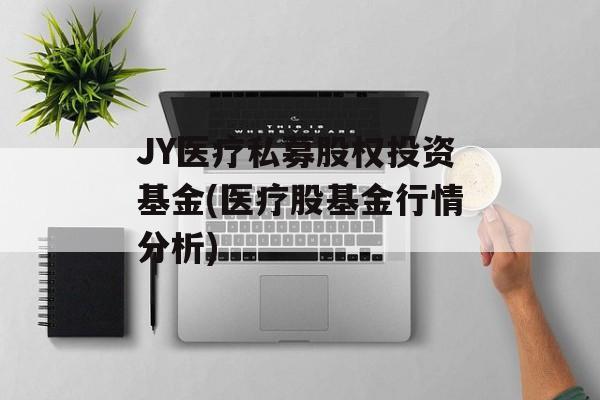 JY医疗私募股权投资基金(医疗股基金行情分析)