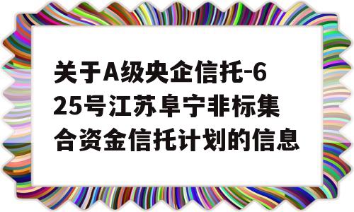 关于A级央企信托-625号江苏阜宁非标集合资金信托计划的信息