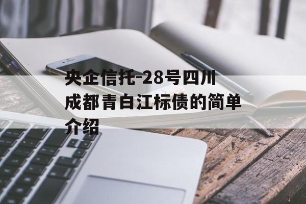 央企信托-28号四川成都青白江标债的简单介绍