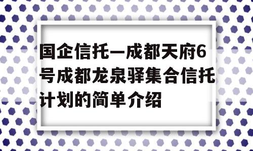 国企信托—成都天府6号成都龙泉驿集合信托计划的简单介绍