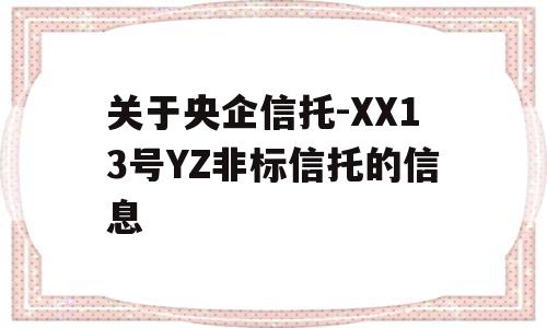 关于央企信托-XX13号YZ非标信托的信息