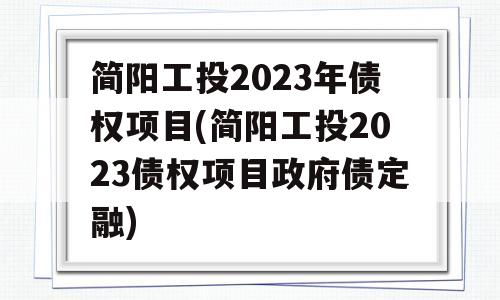 简阳工投2023年债权项目(简阳工投2023债权项目政府债定融)