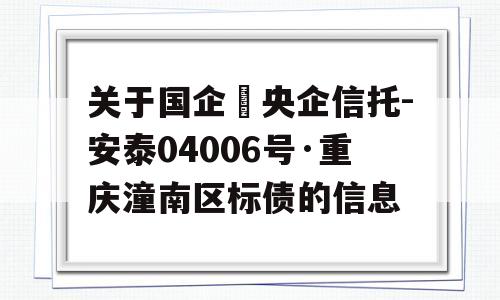 关于国企➕央企信托-安泰04006号·重庆潼南区标债的信息