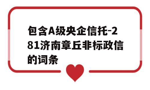 包含A级央企信托-281济南章丘非标政信的词条