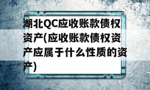 湖北QC应收账款债权资产(应收账款债权资产应属于什么性质的资产)