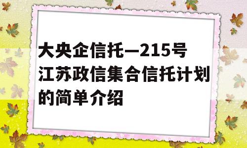 大央企信托—215号江苏政信集合信托计划的简单介绍