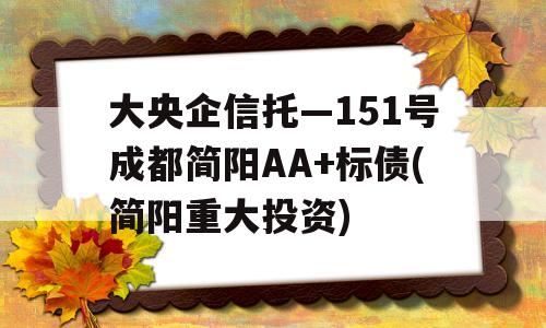 大央企信托—151号成都简阳AA+标债(简阳重大投资)