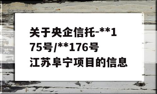 关于央企信托-**175号/**176号江苏阜宁项目的信息