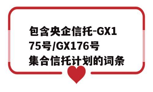 包含央企信托-GX175号/GX176号集合信托计划的词条