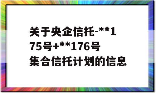 关于央企信托-**175号+**176号集合信托计划的信息