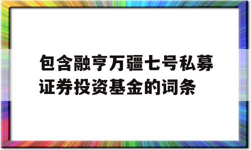 包含融亨万疆七号私募证券投资基金的词条