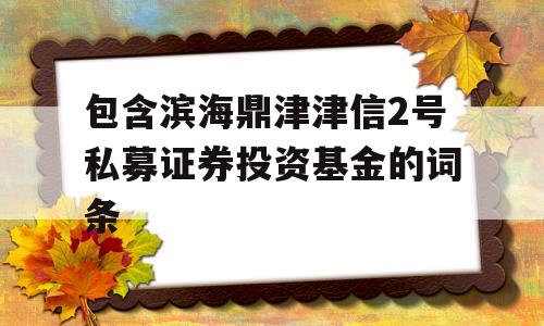 包含滨海鼎津津信2号私募证券投资基金的词条