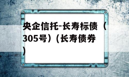 央企信托-长寿标债（305号）(长寿债券)