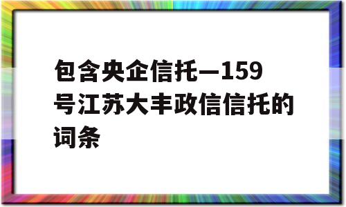 包含央企信托—159号江苏大丰政信信托的词条