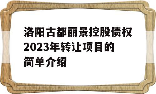 洛阳古都丽景控股债权2023年转让项目的简单介绍