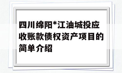 四川绵阳*江油城投应收账款债权资产项目的简单介绍