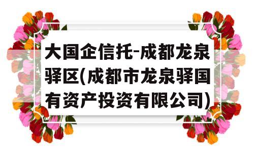 大国企信托-成都龙泉驿区(成都市龙泉驿国有资产投资有限公司)