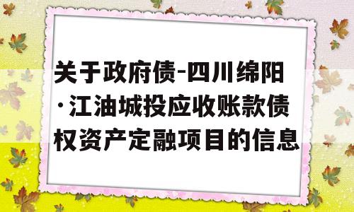 关于政府债-四川绵阳·江油城投应收账款债权资产定融项目的信息