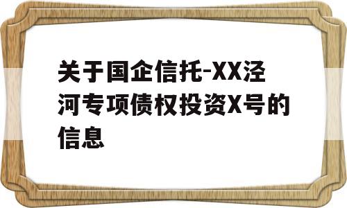 关于国企信托-XX泾河专项债权投资X号的信息