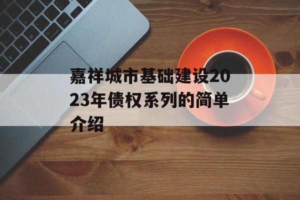 嘉祥城市基础建设2023年债权系列的简单介绍