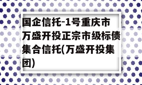 国企信托-1号重庆市万盛开投正宗市级标债集合信托(万盛开投集团)