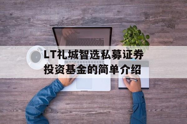 LT礼城智选私募证券投资基金的简单介绍