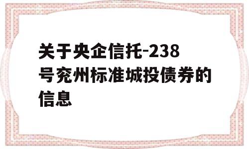 关于央企信托-238号兖州标准城投债券的信息