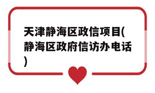 天津静海区政信项目(静海区政府信访办电话)