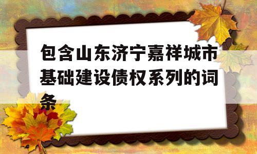 包含山东济宁嘉祥城市基础建设债权系列的词条