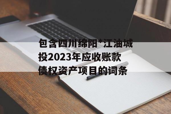 包含四川绵阳*江油城投2023年应收账款债权资产项目的词条