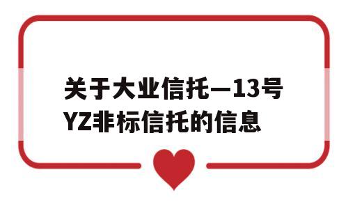 关于大业信托—13号YZ非标信托的信息