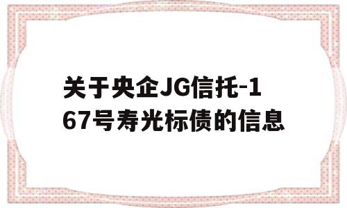 关于央企JG信托-167号寿光标债的信息