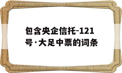 包含央企信托-121号·大足中票的词条