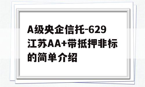 A级央企信托-629江苏AA+带抵押非标的简单介绍