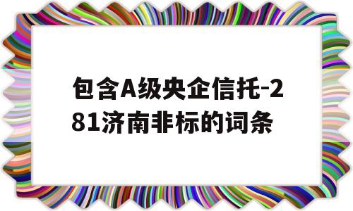 包含A级央企信托-281济南非标的词条