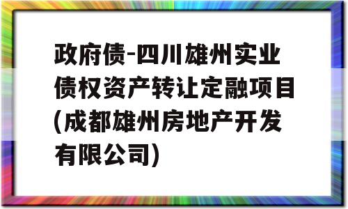 政府债-四川雄州实业债权资产转让定融项目(成都雄州房地产开发有限公司)