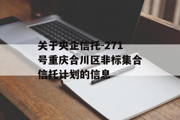 关于央企信托-271号重庆合川区非标集合信托计划的信息