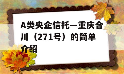 A类央企信托—重庆合川（271号）的简单介绍