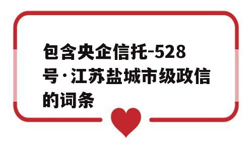 包含央企信托-528号·江苏盐城市级政信的词条