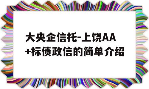 大央企信托-上饶AA+标债政信的简单介绍