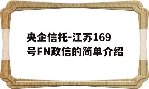 央企信托-江苏169号FN政信的简单介绍