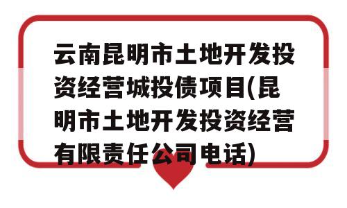 云南昆明市土地开发投资经营城投债项目(昆明市土地开发投资经营有限责任公司电话)