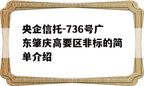 央企信托-736号广东肇庆高要区非标的简单介绍