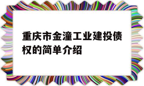 重庆市金潼工业建投债权的简单介绍