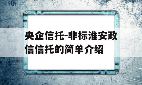 央企信托-非标淮安政信信托的简单介绍