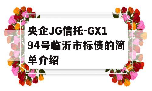 央企JG信托-GX194号临沂市标债的简单介绍