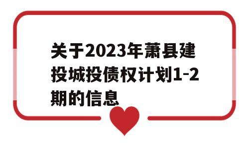 关于2023年萧县建投城投债权计划1-2期的信息