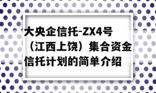 大央企信托-ZX4号（江西上饶）集合资金信托计划的简单介绍