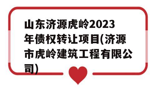 山东济源虎岭2023年债权转让项目(济源市虎岭建筑工程有限公司)