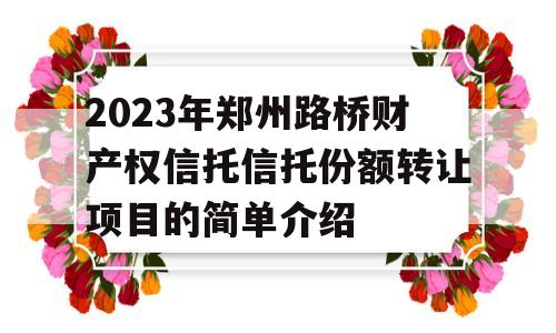 2023年郑州路桥财产权信托信托份额转让项目的简单介绍